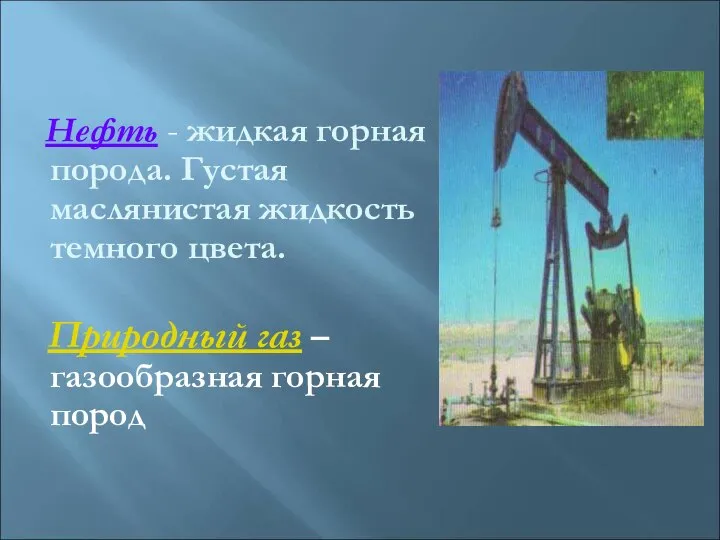 Нефть - жидкая горная порода. Густая маслянистая жидкость темного цвета. Природный газ – газообразная горная пород