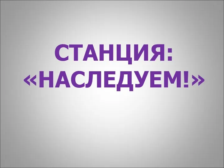 СТАНЦИЯ: «НАСЛЕДУЕМ!»