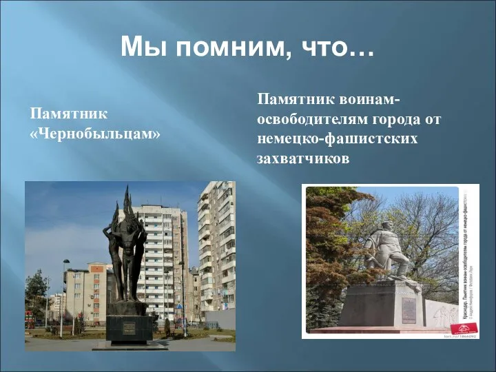 Мы помним, что… Памятник «Чернобыльцам» Памятник воинам-освободителям города от немецко-фашистских захватчиков