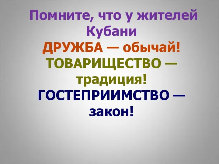 Помните, что у жителей Кубани ДРУЖБА — обычай! ТОВАРИЩЕСТВО — традиция! ГОСТЕПРИИМСТВО — закон!