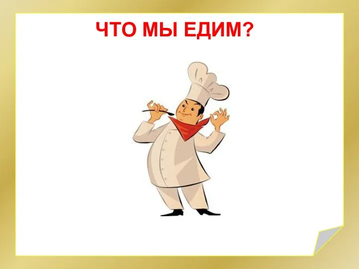 ЧТО МЫ ЕДИМ?