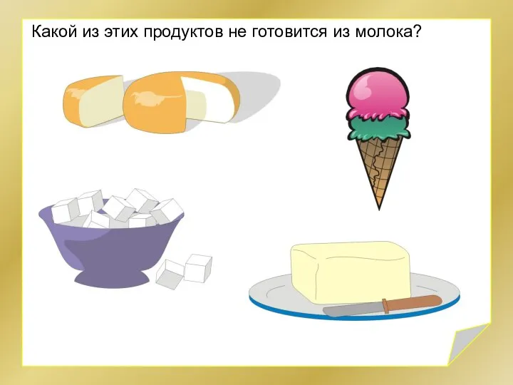 Какой из этих продуктов не готовится из молока?