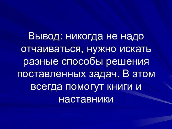 Вывод: никогда не надо отчаиваться, нужно искать разные способы решения поставленных