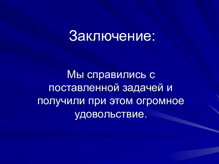 Заключение: Мы справились с поставленной задачей и получили при этом огромное удовольствие.