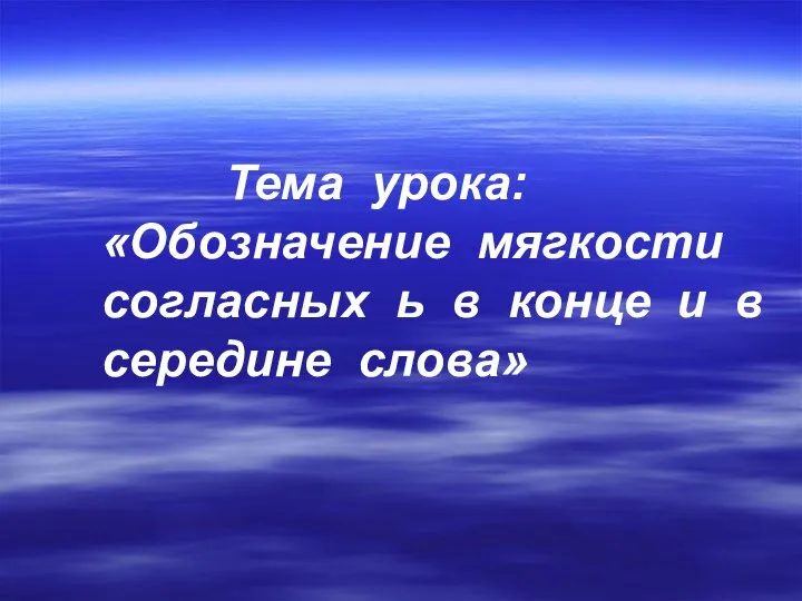 Тема урока: «Обозначение мягкости согласных ь в конце и в середине слова»