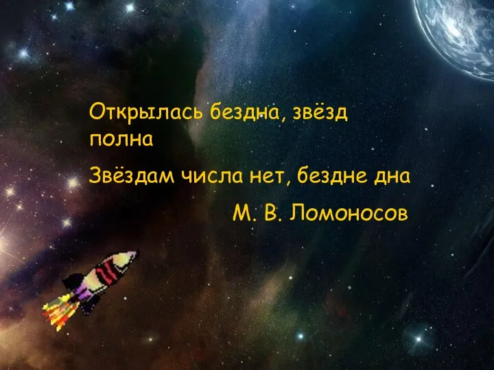 «Открылась бездна, звёзд полна Звёздам числа нет, бездне дна»,- писал М.В.Ломоносов