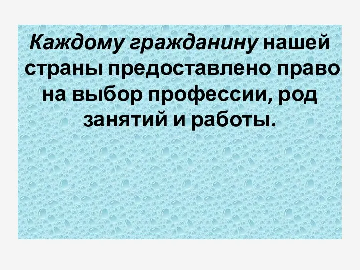 Каждому гражданину нашей страны предоставлено право на выбор профессии, род занятий и работы.