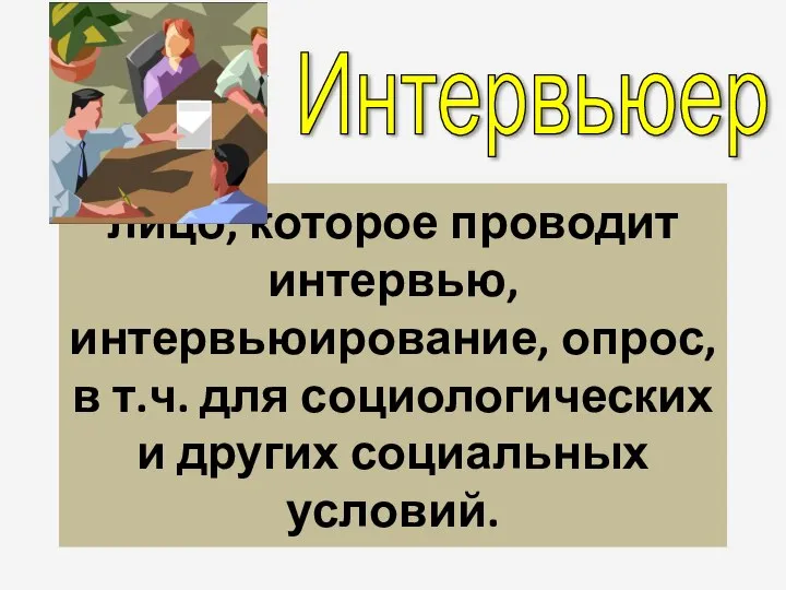 лицо, которое проводит интервью, интервьюирование, опрос, в т.ч. для социологических и других социальных условий. Интервьюер