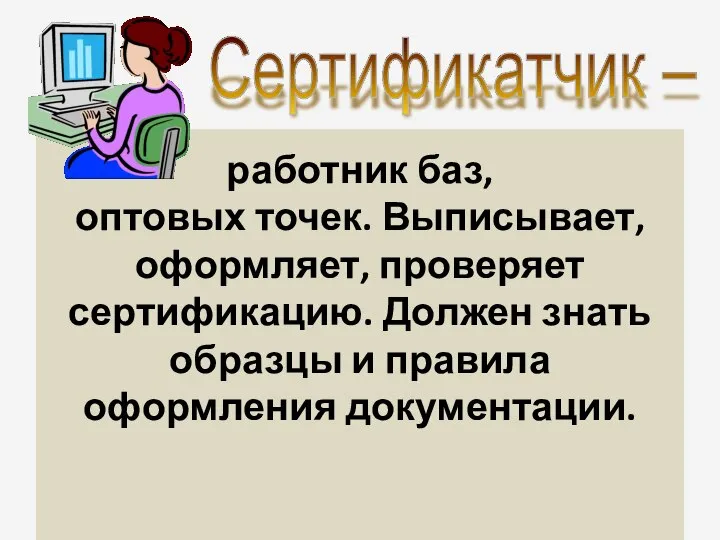 работник баз, оптовых точек. Выписывает, оформляет, проверяет сертификацию. Должен знать образцы