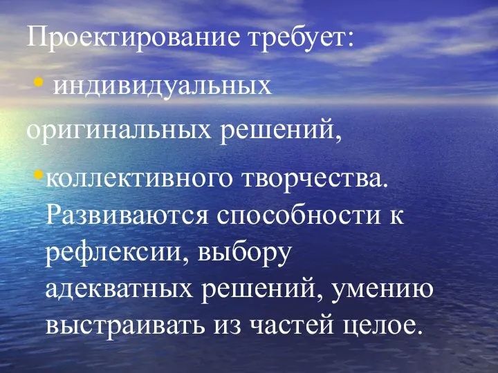 Проектирование требует: индивидуальных оригинальных решений, коллективного творчества. Развиваются способности к рефлексии,