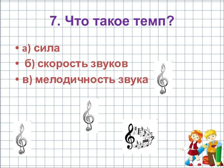 7. Что такое темп? a) сила б) скорость звуков в) мелодичность звука