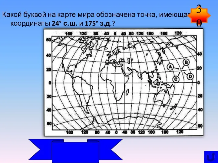 Какой буквой на карте мира обозначена точка, имеющая координаты 24° с.ш. и 175° з.д.? 30 B