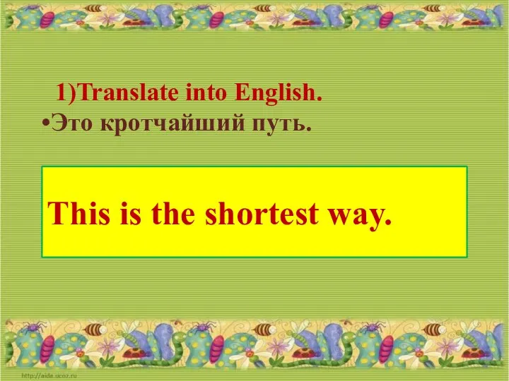 Translate into English. Это кротчайший путь. This is the shortest way.