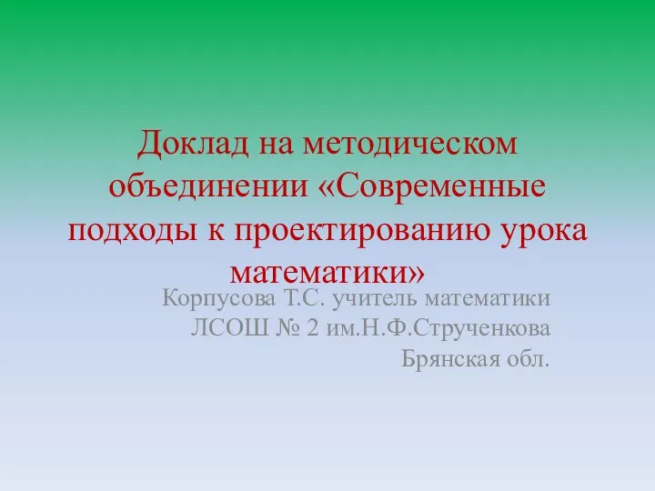 Доклад на методическом объединении «Современные подходы к проектированию урока математики» Корпусова Т.С. учитель математики ЛС