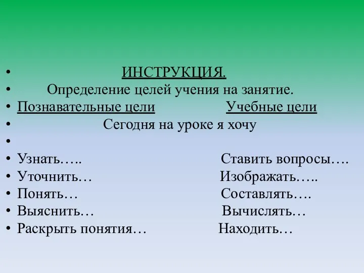 ИНСТРУКЦИЯ. Определение целей учения на занятие. Познавательные цели Учебные цели Сегодня