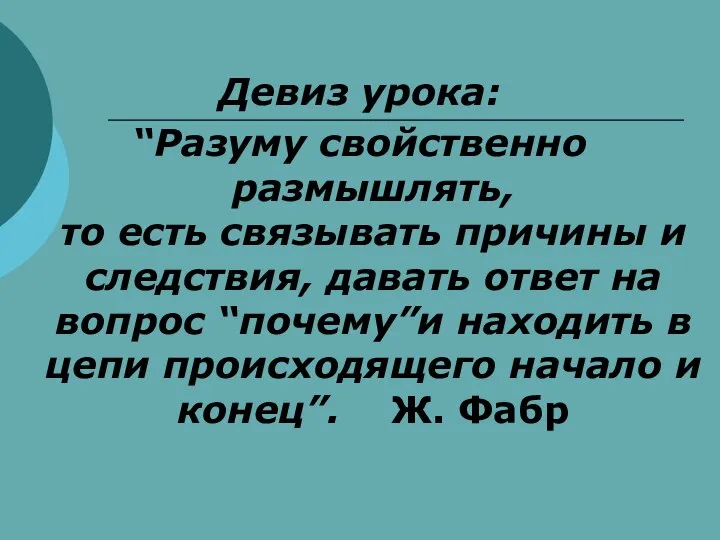 Девиз урока: “Разуму свойственно размышлять, то есть связывать причины и следствия,