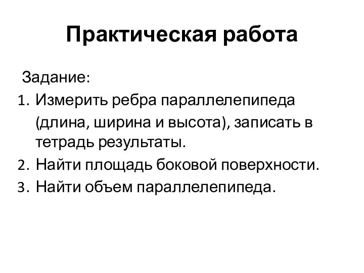 Практическая работа Задание: Измерить ребра параллелепипеда (длина, ширина и высота), записать