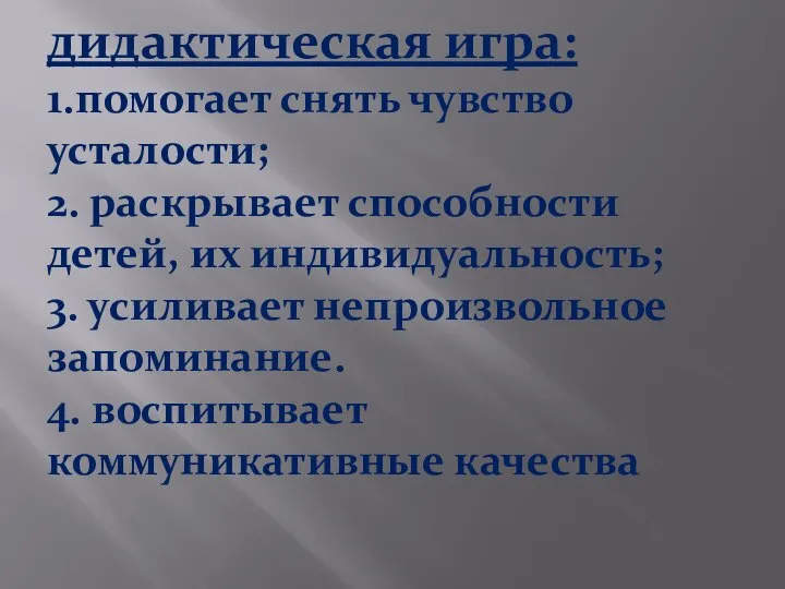 дидактическая игра: 1.помогает снять чувство усталости; 2. раскрывает способности детей, их