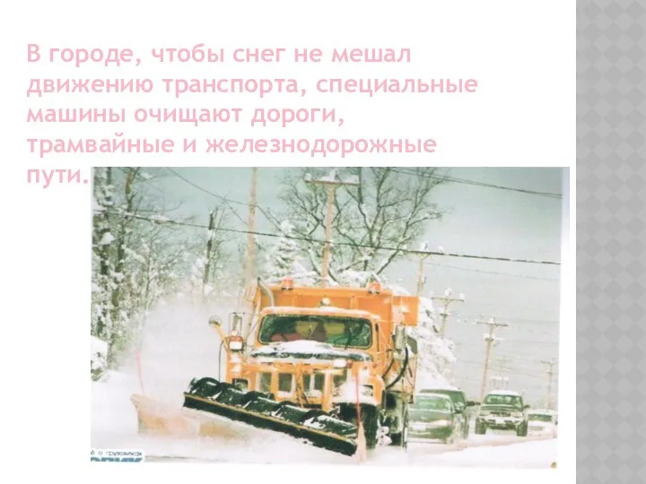 В городе, чтобы снег не мешал движению транспорта, специальные машины очищают дороги, трамвайные и железнодорожные пути.
