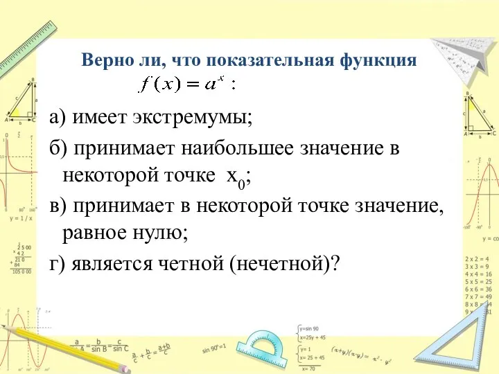 Верно ли, что показательная функция а) имеет экстремумы; б) принимает наибольшее