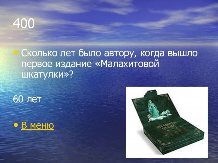 400 Сколько лет было автору, когда вышло первое издание «Малахитовой шкатулки»? 60 лет В меню