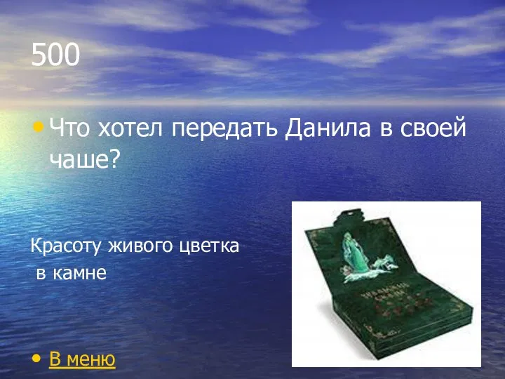 500 Что хотел передать Данила в своей чаше? Красоту живого цветка в камне В меню