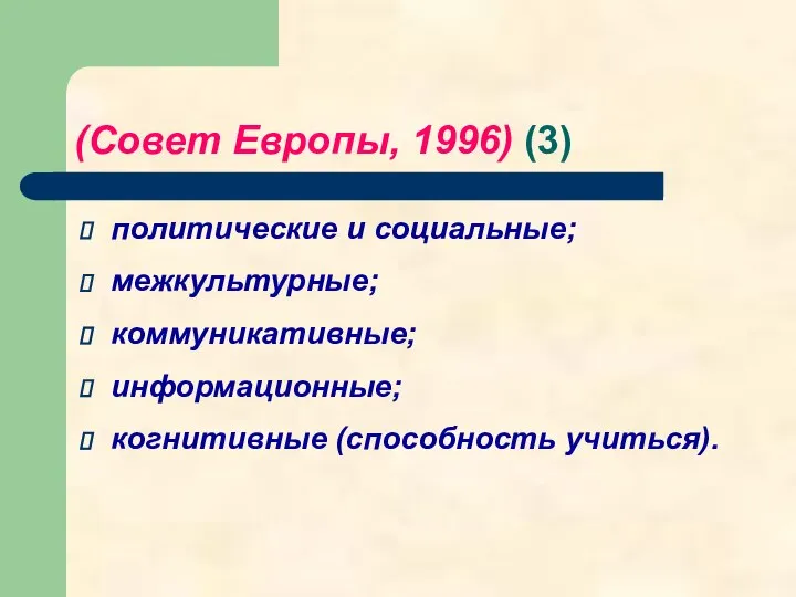 (Совет Европы, 1996) (3) политические и социальные; межкультурные; коммуникативные; информационные; когнитивные (способность учиться).