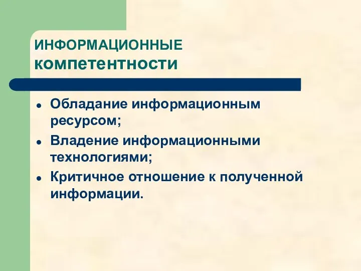 ИНФОРМАЦИОННЫЕ компетентности Обладание информационным ресурсом; Владение информационными технологиями; Критичное отношение к полученной информации.