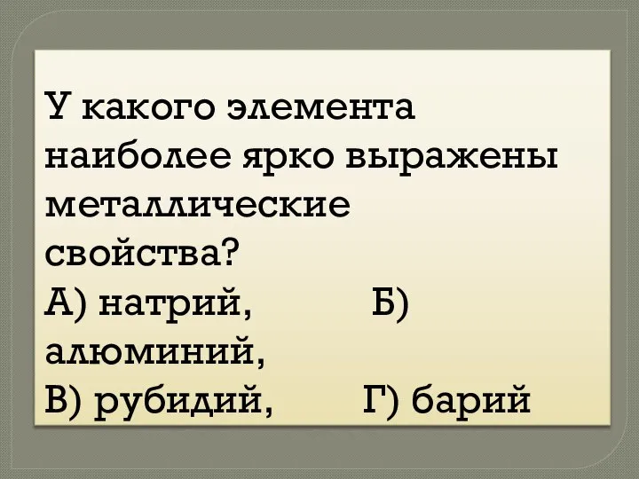 У какого элемента наиболее ярко выражены металлические свойства? А) натрий, Б) алюминий, В) рубидий, Г) барий