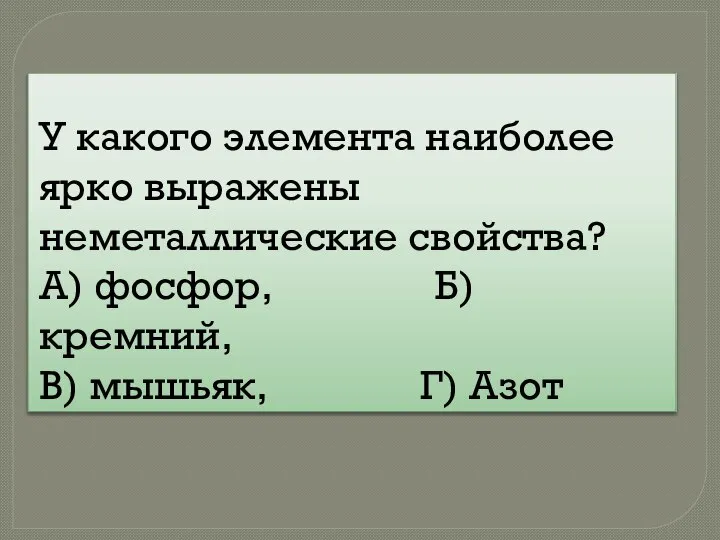 У какого элемента наиболее ярко выражены неметаллические свойства? А) фосфор, Б) кремний, В) мышьяк, Г) Азот