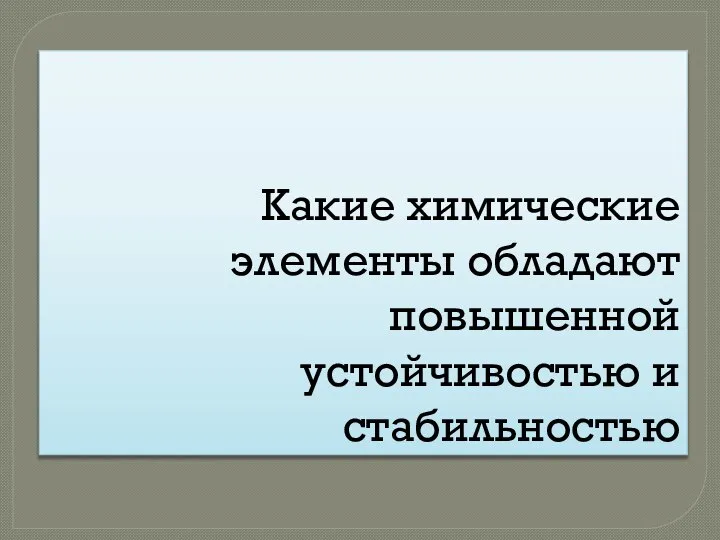 Какие химические элементы обладают повышенной устойчивостью и стабильностью