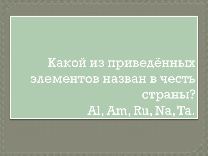 Какой из приведённых элементов назван в честь страны? Al, Am, Ru, Na, Ta.