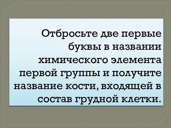 Отбросьте две первые буквы в названии химического элемента первой группы и