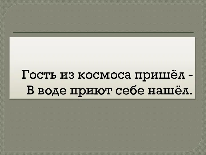 Гость из космоса пришёл - В воде приют себе нашёл.