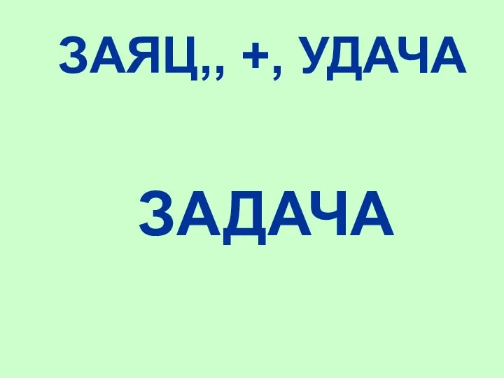 ЗАЯЦ,, +, УДАЧА ЗАДАЧА