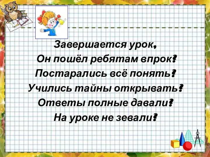 Завершается урок, Он пошёл ребятам впрок? Постарались всё понять? Учились тайны