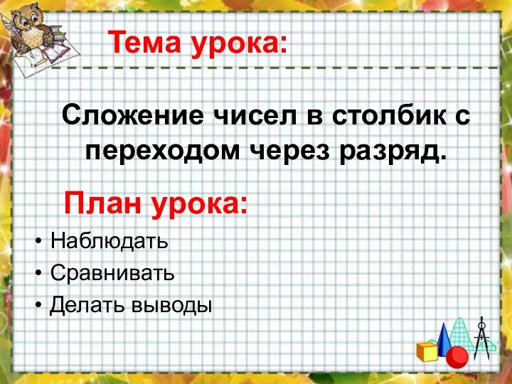 Тема урока: Наблюдать Сравнивать Делать выводы Сложение чисел в столбик с переходом через разряд. План урока: