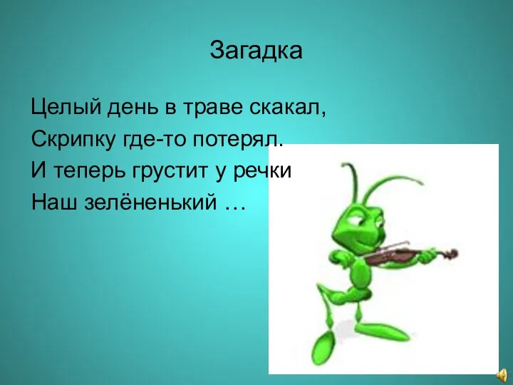 Загадка Целый день в траве скакал, Скрипку где-то потерял. И теперь