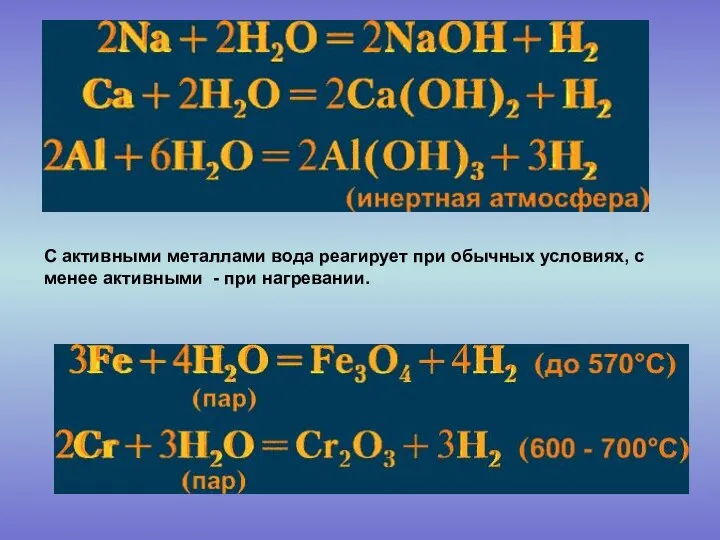 С активными металлами вода реагирует при обычных условиях, с менее активными - при нагревании.