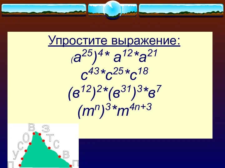 Упростите выражение: (а25)4* а12*а21 с43*с25*с18 (в12)2*(в31)3*в7 (тn)3*m4n+3