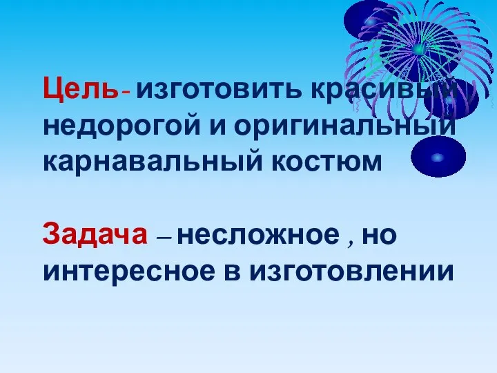 Цель- изготовить красивый , недорогой и оригинальный карнавальный костюм Задача –