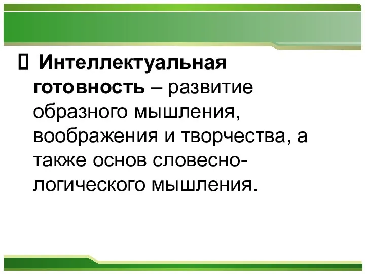 Интеллектуальная готовность – развитие образного мышления, воображения и творчества, а также основ словесно-логического мышления.