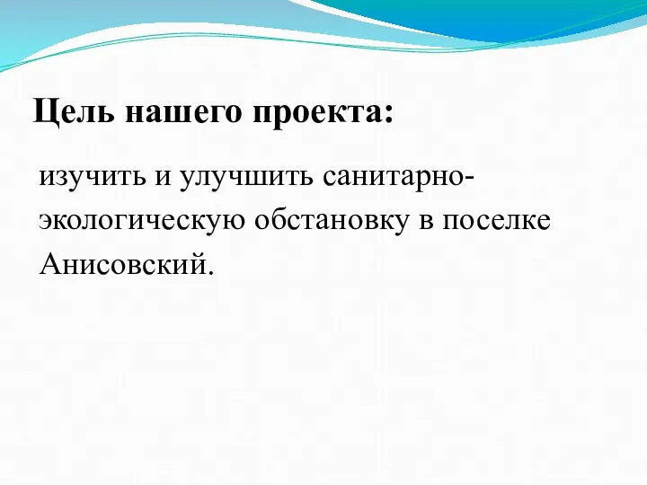 Цель нашего проекта: изучить и улучшить санитарно-экологическую обстановку в поселке Анисовский.