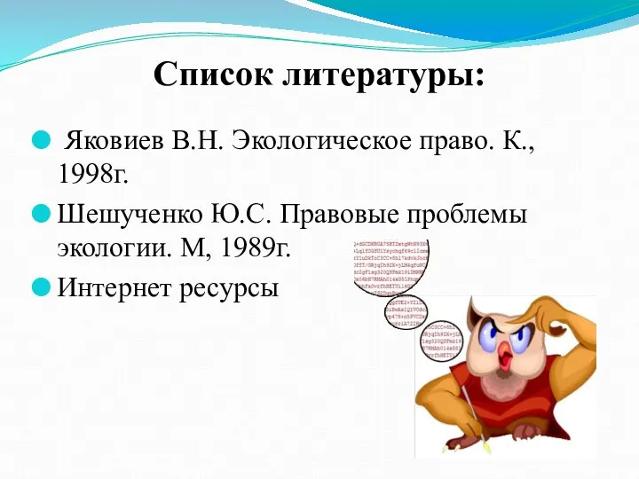 Список литературы: Яковиев В.Н. Экологическое право. К., 1998г. Шешученко Ю.С. Правовые