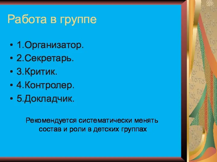 Работа в группе 1.Организатор. 2.Секретарь. 3.Критик. 4.Контролер. 5.Докладчик. Рекомендуется систематически менять