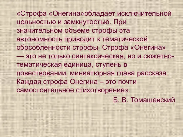 «Строфа «Онегина»обладает исключительной цельностью и замкнутостью. При значительном объёме строфы эта