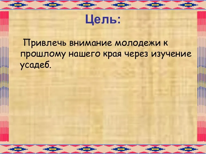 Цель: Привлечь внимание молодежи к прошлому нашего края через изучение усадеб.