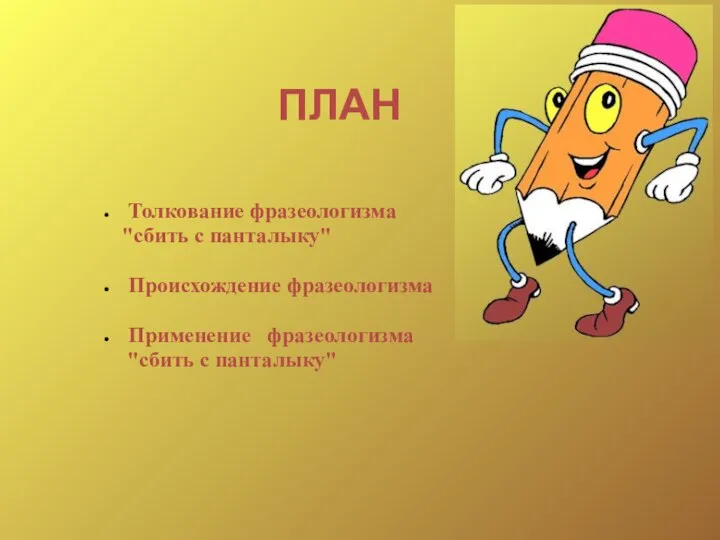 ПЛАН Толкование фразеологизма "сбить с панталыку" Происхождение фразеологизма Применение фразеологизма "сбить с панталыку"