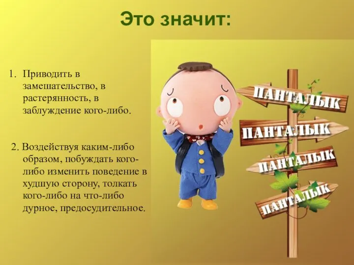 Это значит: Приводить в замешательство, в растерянность, в заблуждение кого-либо. 2.