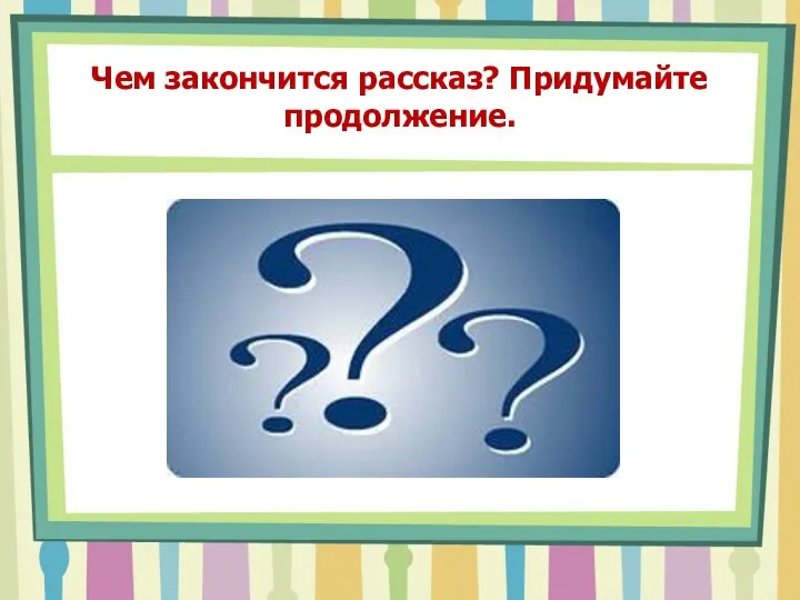 Чем закончится рассказ? Придумайте продолжение.